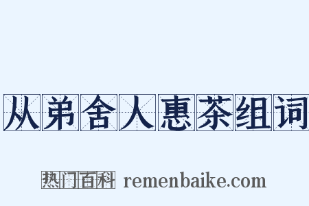 从弟舍人惠茶组词是什么意思的图片